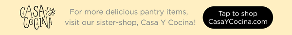 For more delicious pantry items, visit our sister-shop, Casa Y Cocina! Tape here to shop CasaYCocina.com