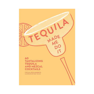 Tequila Made Me Do It: 60 Tantalizing Tequila and Mezcal Cocktails