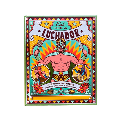 Eat Like a Luchador: The Official Cookbook