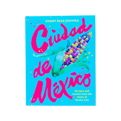 Front cover of Ciudad de Mexico -Recipes and stories from the heart of Mexico City cookbook. Cover art features colorful elote (corn on the cob). Lettering is hot pink and yellow with background being bright/neon blue. 