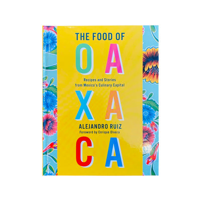 Front cover of The Food of Oaxaca: Recipes and Stories from Mexico's Culinary Capital cookbook by Alejandro Ruiz. Title lettering is colorful with a bright yellow and blue floral background. 