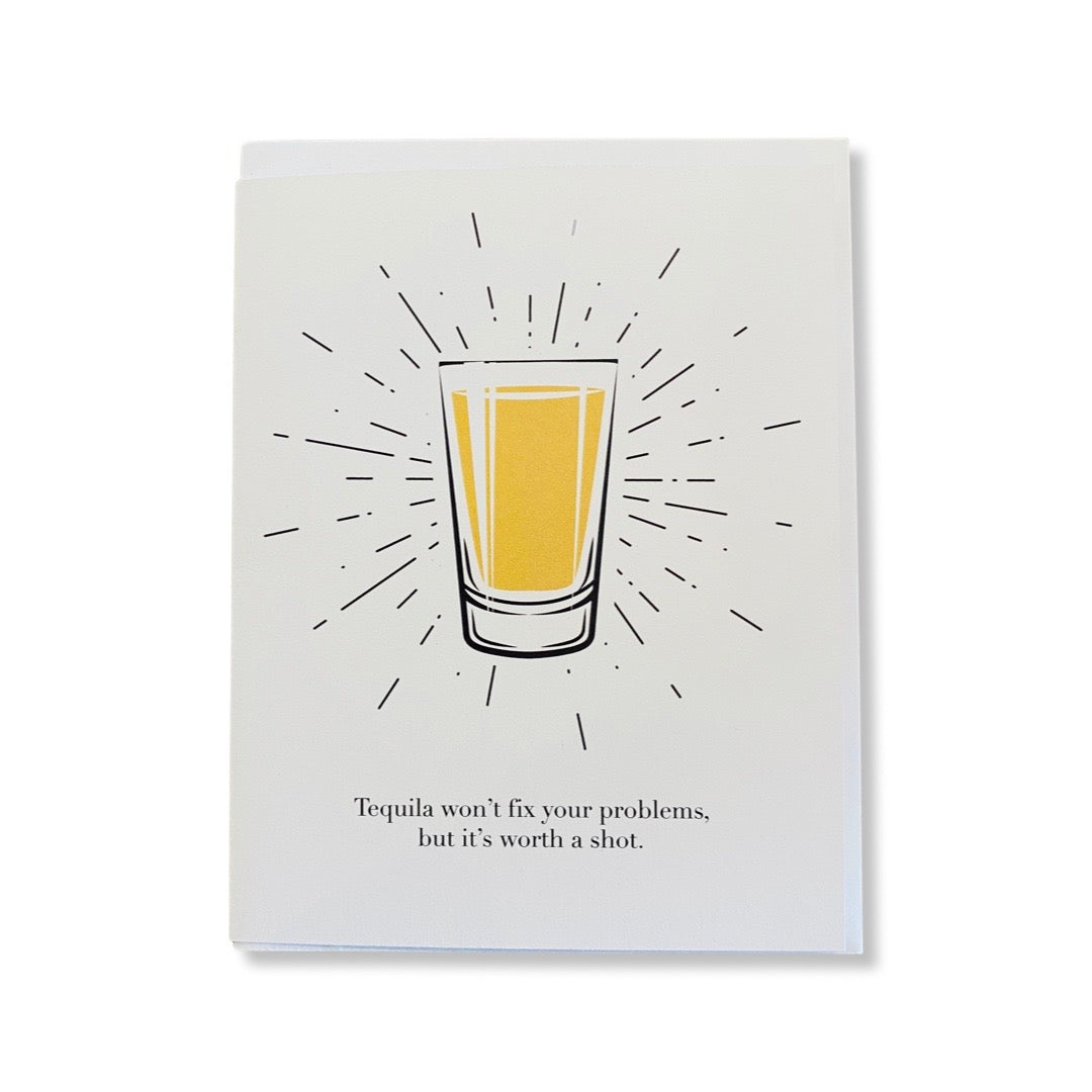 white card with a filled shot glass and the phrase " Tequila won't fix your problems, but it's worth a shot."